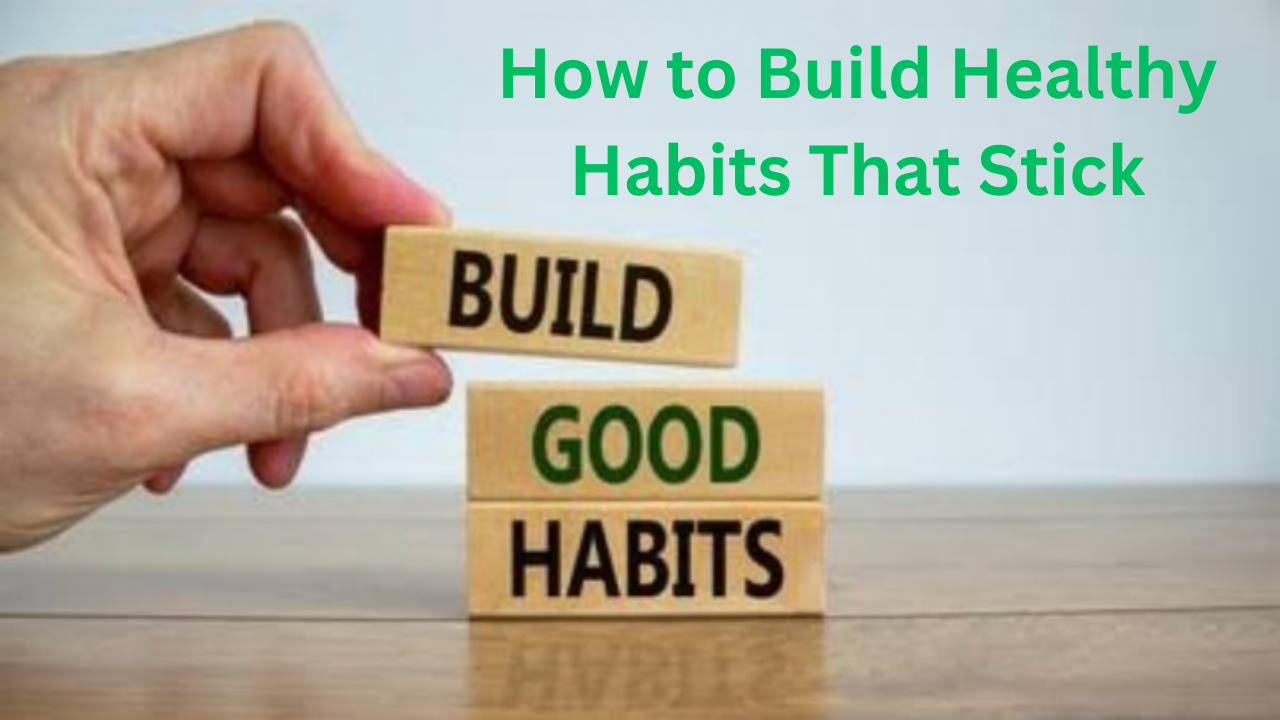 How to Build Healthy Habits That Stick: