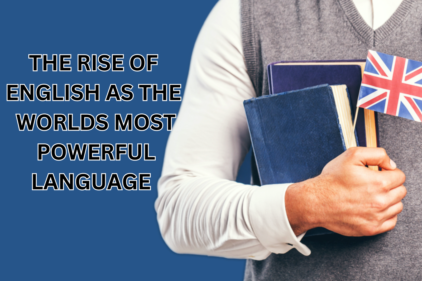 THE RISE OF ENGLISH AS THE WORLDS MOST POWERFUL LANGUAGE: 